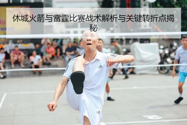 休城火箭与雷霆比赛战术解析与关键转折点揭秘